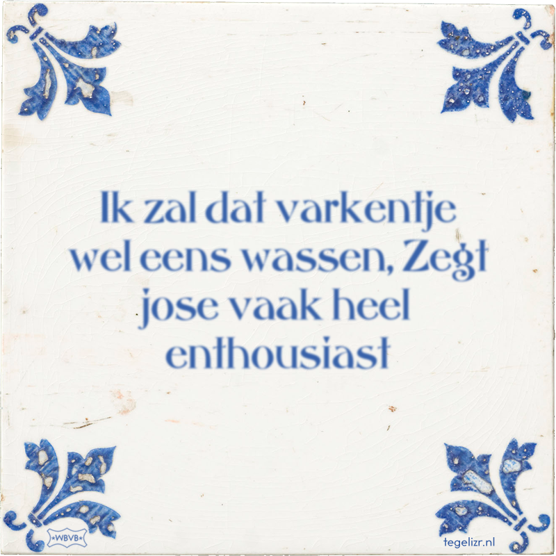 Ik zal dat varkentje wel eens wassen, Zegt jose vaak heel enthousiast - Online tegeltjes bakken