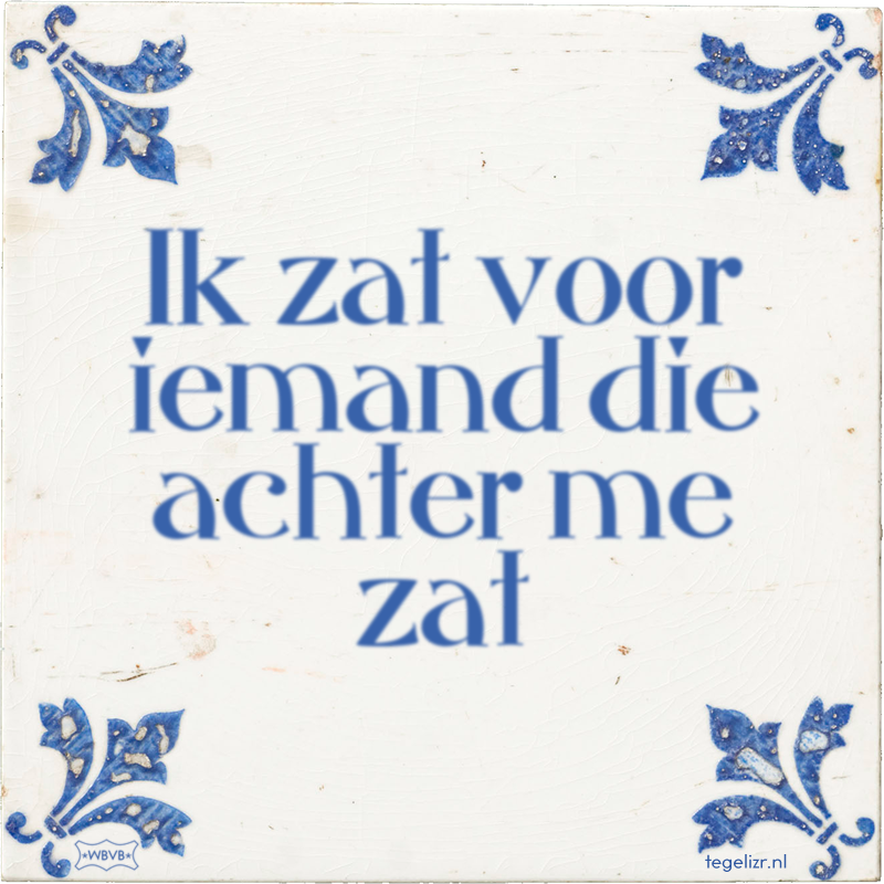 Ik zat voor iemand die achter me zat - Online tegeltjes bakken
