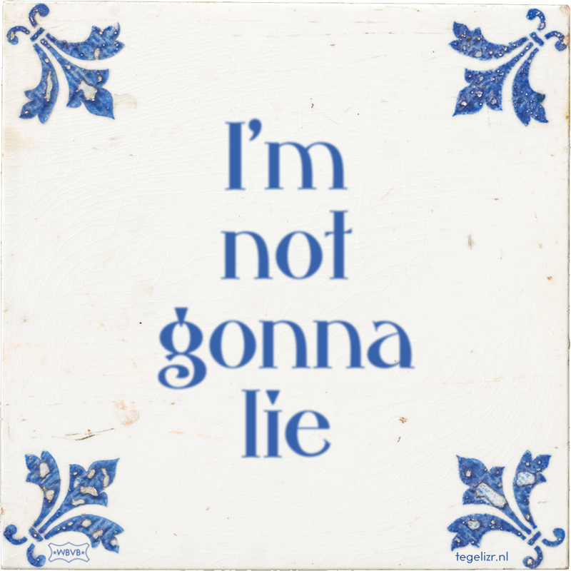 I'm not gonna lie - Online tegeltjes bakken