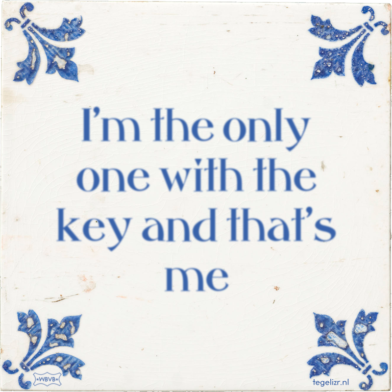 I'm the only one with the key and that's me - Online tegeltjes bakken