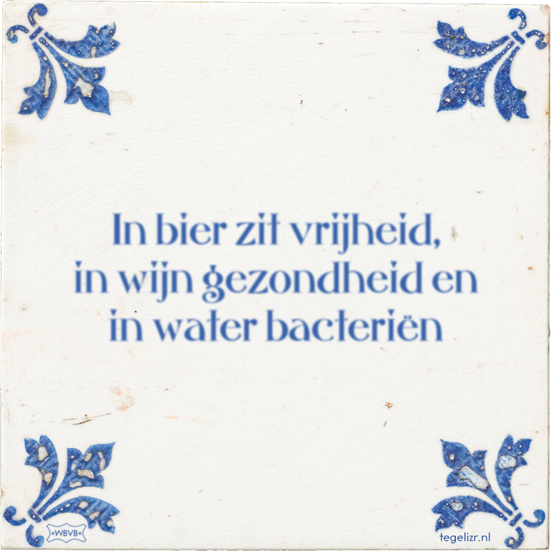 In bier zit vrijheid, in wijn gezondheid en in water bacteriën - Online tegeltjes bakken
