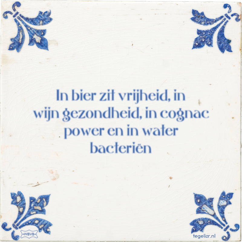 In bier zit vrijheid, in wijn gezondheid, in cognac power en in water bacteriën - Online tegeltjes bakken