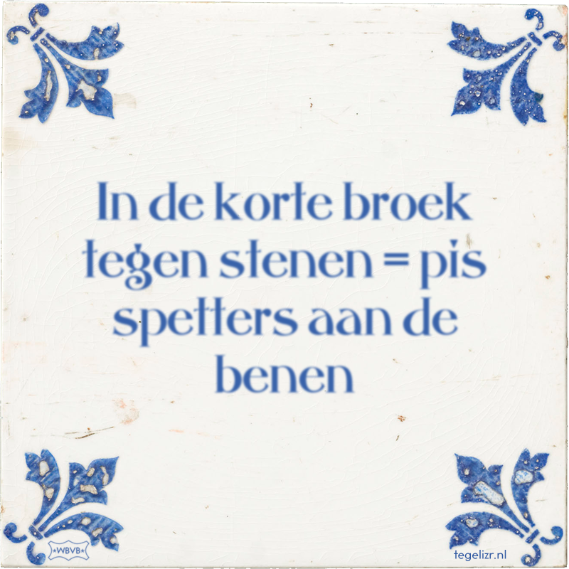 In de korte broek tegen stenen = pis spetters aan de benen - Online tegeltjes bakken