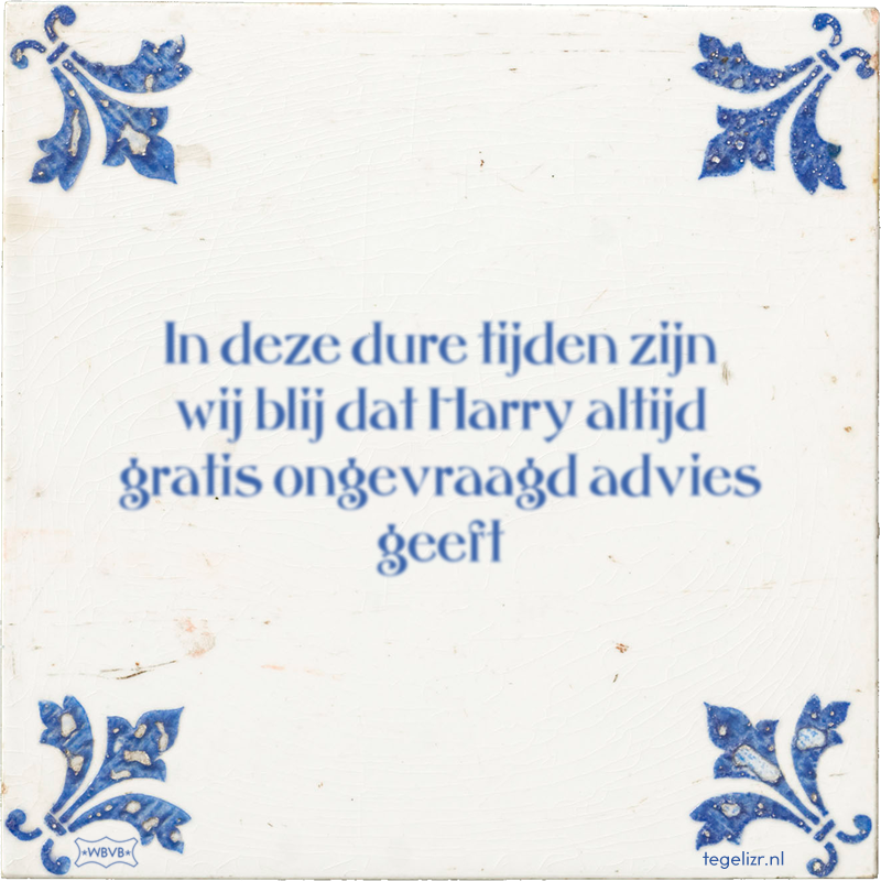 In deze dure tijden zijn wij blij dat Harry altijd gratis ongevraagd advies geeft - Online tegeltjes bakken