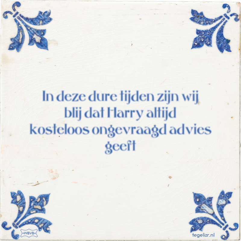 In deze dure tijden zijn wij blij dat Harry altijd kosteloos ongevraagd advies geeft - Online tegeltjes bakken