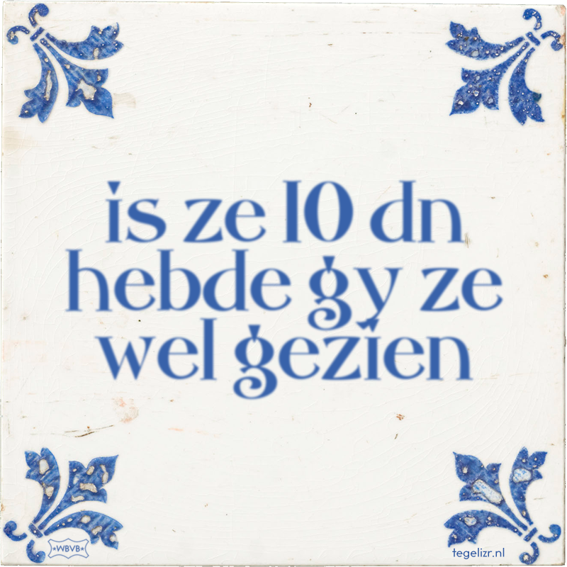 is ze 10 dn hebde gy ze wel gezien - Online tegeltjes bakken
