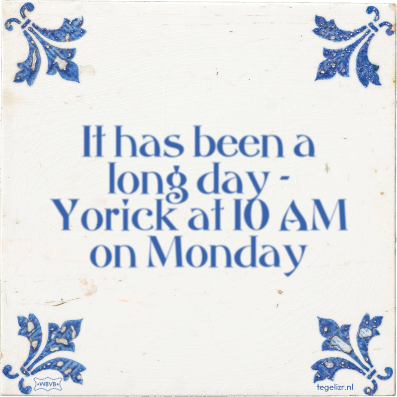It has been a long day - Yorick at 10 AM on Monday - Online tegeltjes bakken