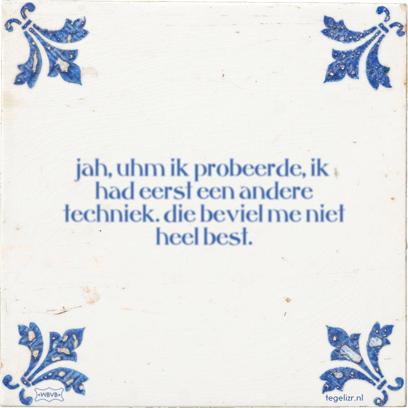 jah, uhm ik probeerde, ik had eerst een andere techniek. die beviel me niet heel best. - Online tegeltjes bakken