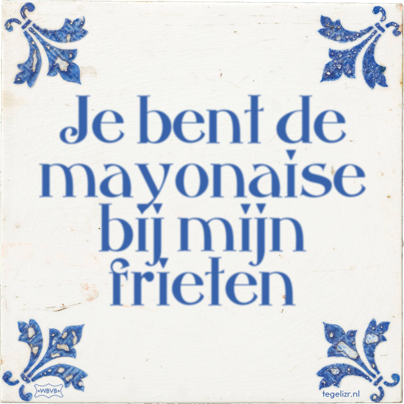 Je bent de mayonaise bij mijn frieten - Online tegeltjes bakken