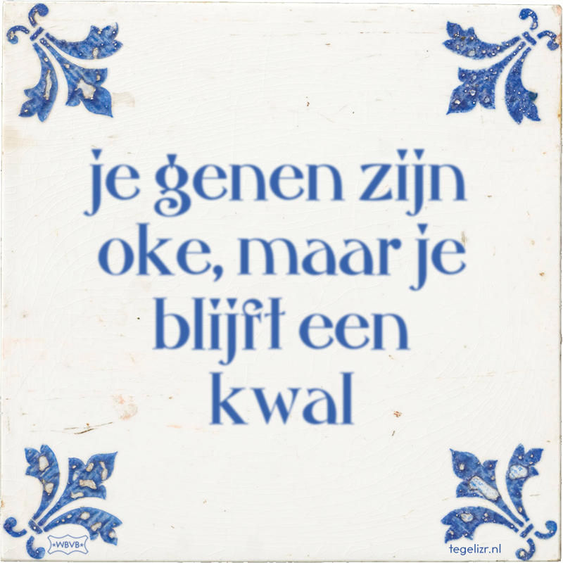 je genen zijn oke, maar je blijft een kwal - Online tegeltjes bakken