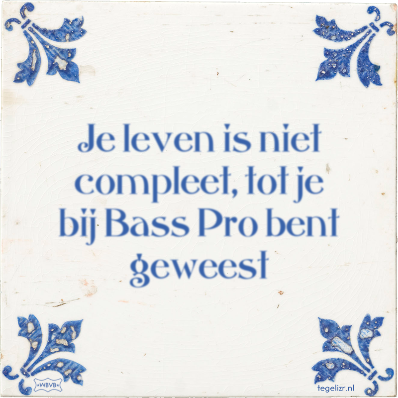 Je leven is niet compleet, tot je bij Bass Pro bent geweest - Online tegeltjes bakken