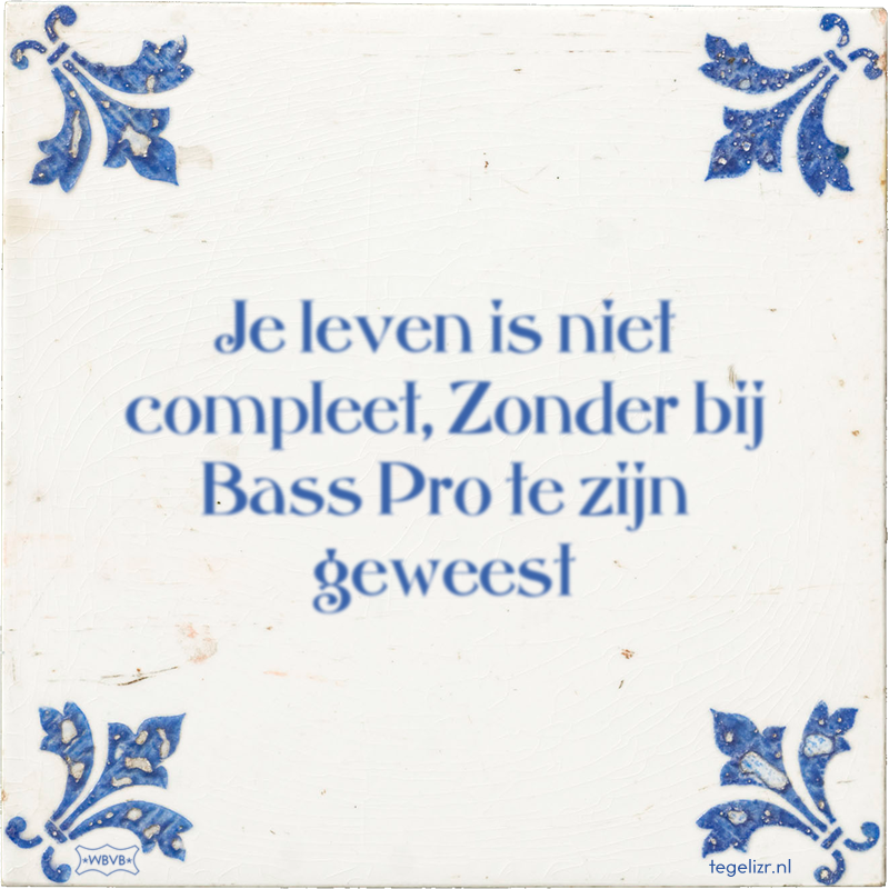 Je leven is niet compleet, Zonder bij Bass Pro te zijn geweest - Online tegeltjes bakken
