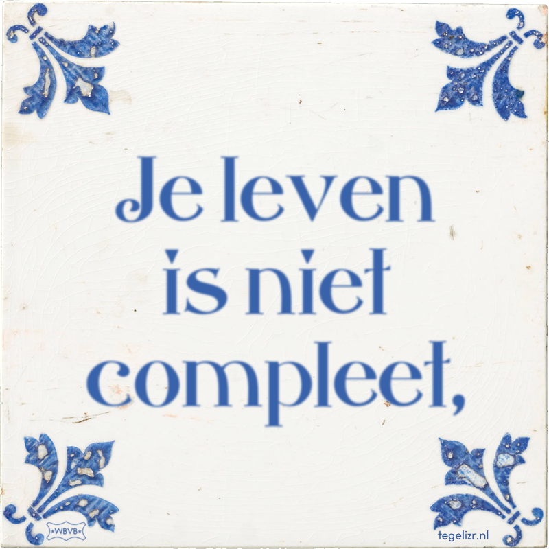 Je leven is niet compleet, - Online tegeltjes bakken
