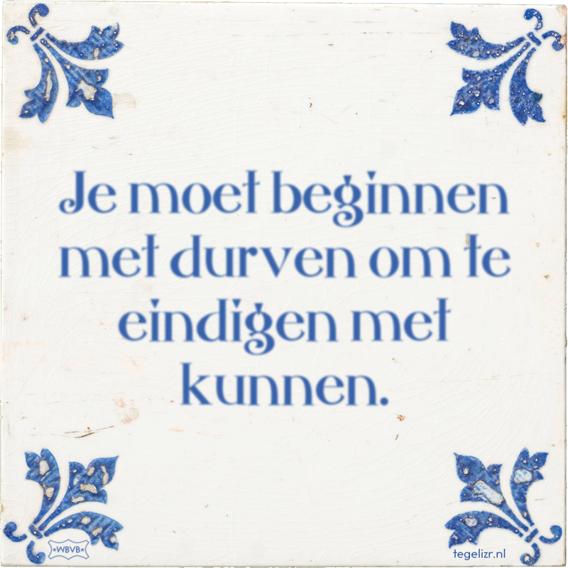 Je moet beginnen met durven om te eindigen met kunnen. - Online tegeltjes bakken