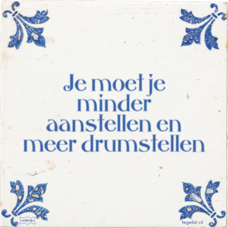 Je moet je minder aanstellen en meer drumstellen - Online tegeltjes bakken
