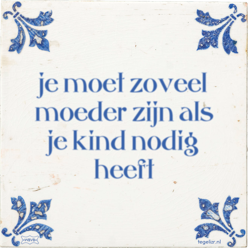 je moet zoveel moeder zijn als je kind nodig heeft - Online tegeltjes bakken