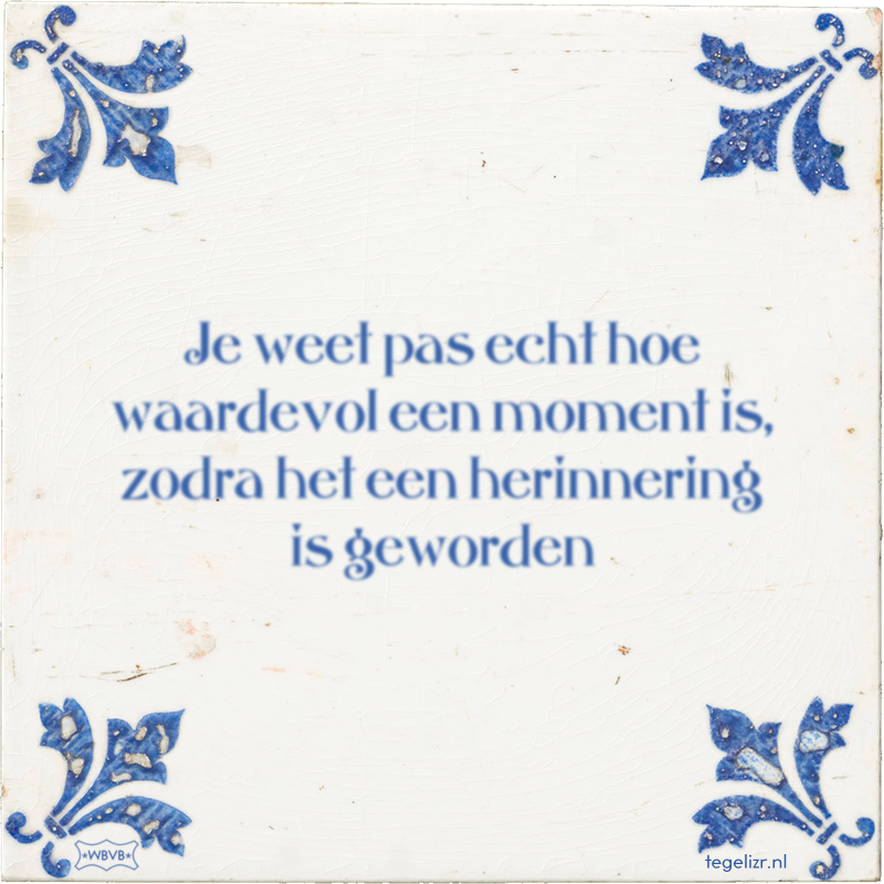 Je weet pas echt hoe waardevol een moment is, zodra het een herinnering is geworden - Online tegeltjes bakken