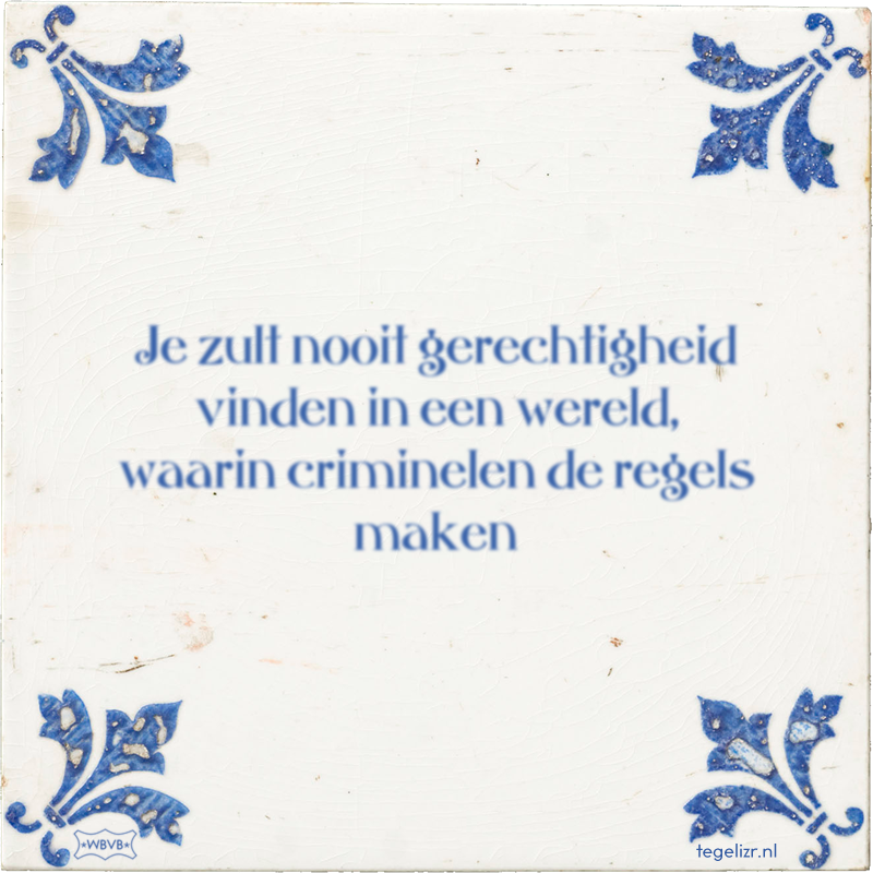 Je zult nooit gerechtigheid vinden in een wereld, waarin criminelen de regels maken - Online tegeltjes bakken