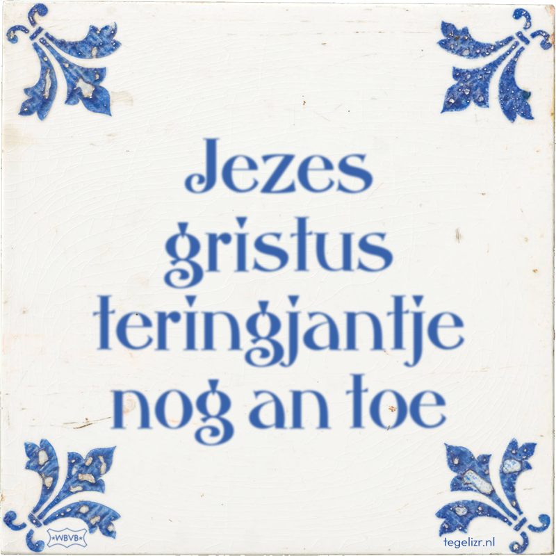 Jezes gristus teringjantje nog an toe - Online tegeltjes bakken
