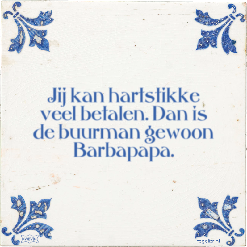 Jij kan hartstikke veel betalen. Dan is de buurman gewoon Barbapapa. - Online tegeltjes bakken