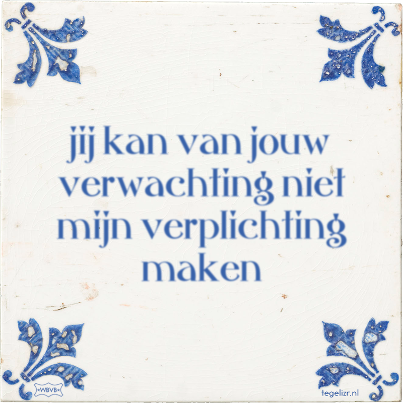 jij kan van jouw verwachting niet mijn verplichting maken - Online tegeltjes bakken