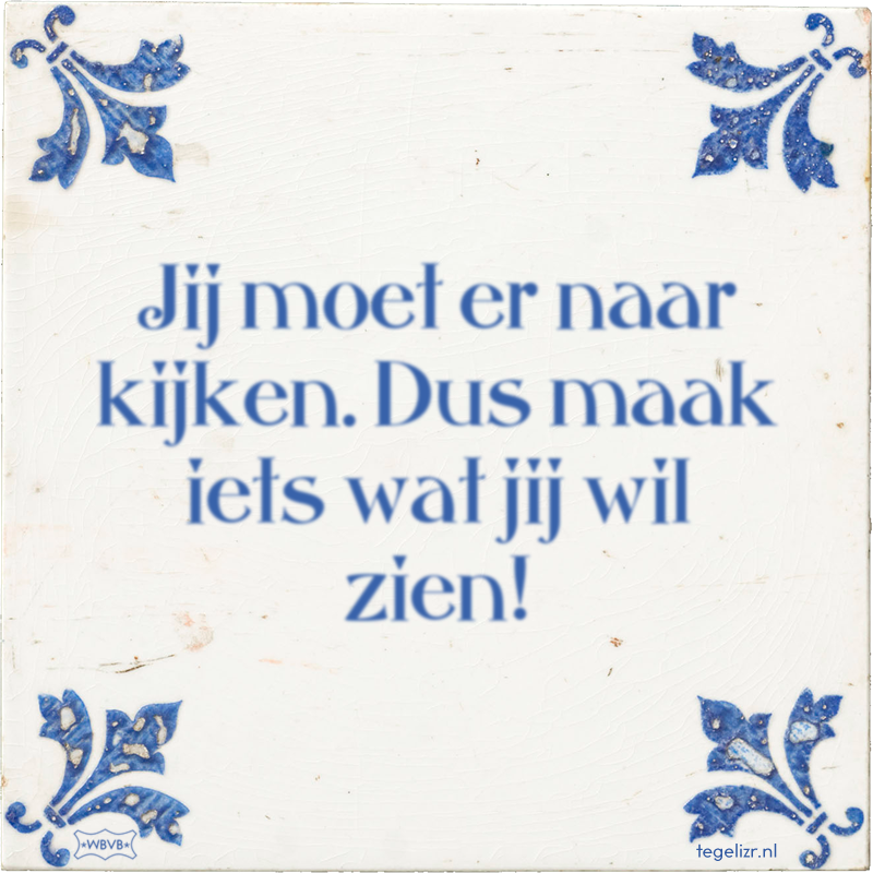 Jij moet er naar kijken. Dus maak iets wat jij wil zien! - Online tegeltjes bakken