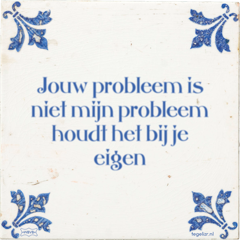 Jouw probleem is niet mijn probleem houdt het bij je eigen - Online tegeltjes bakken