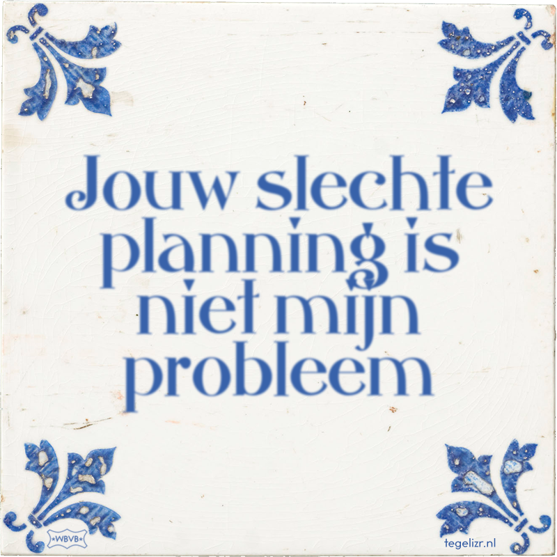 Jouw slechte planning is niet mijn probleem - Online tegeltjes bakken