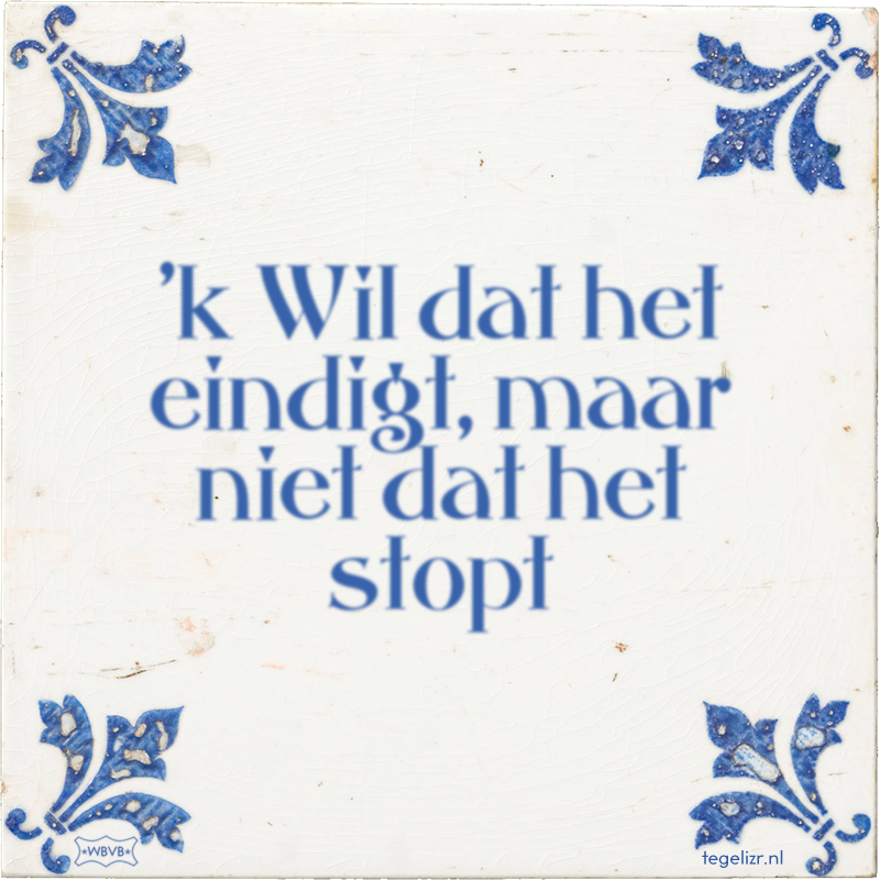 'k Wil dat het eindigt, maar niet dat het stopt - Online tegeltjes bakken