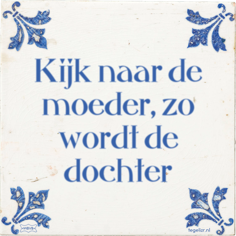 Kijk naar de moeder, zo wordt de dochter - Online tegeltjes bakken