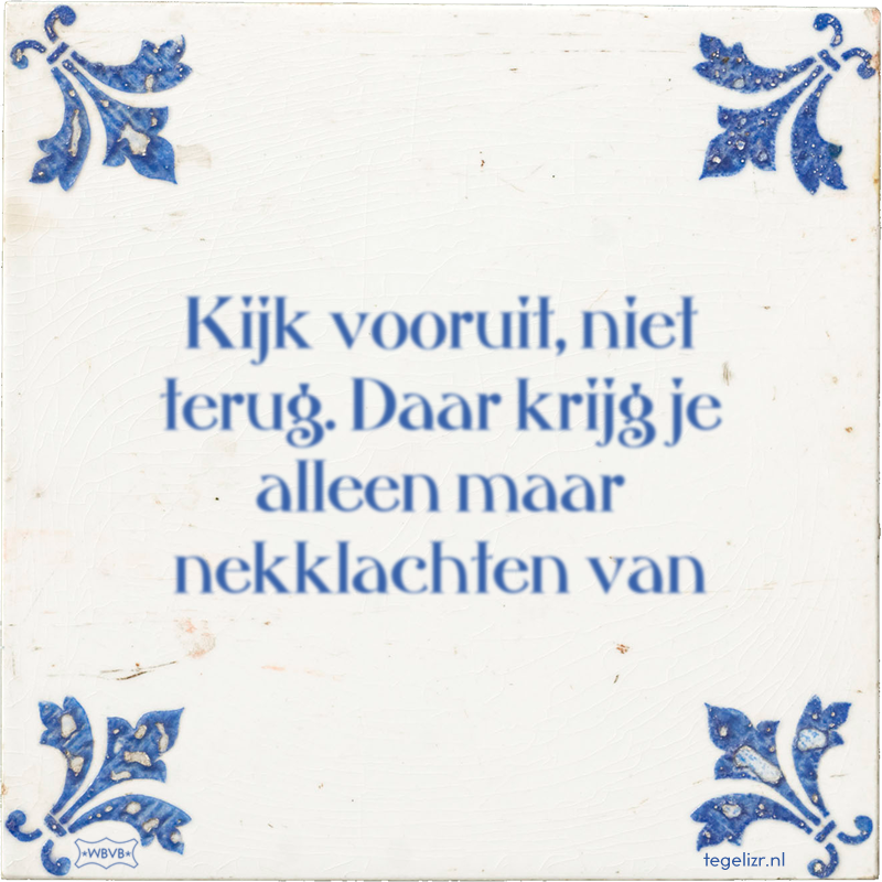 Kijk vooruit, niet terug. Daar krijg je alleen maar nekklachten van - Online tegeltjes bakken