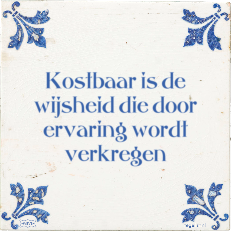 Kostbaar is de wijsheid die door ervaring wordt verkregen - Online tegeltjes bakken