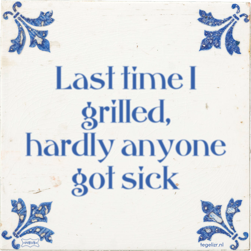 Last time I grilled, hardly anyone got sick - Online tegeltjes bakken