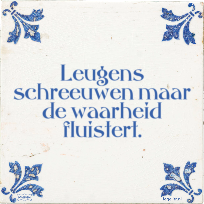 Leugens schreeuwen maar de waarheid fluistert. - Online tegeltjes bakken