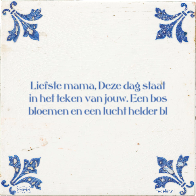 Liefste mama, Deze dag staat in het teken van jouw. Een bos bloemen en een lucht helder bl - Online tegeltjes bakken