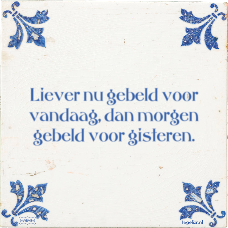 Liever nu gebeld voor vandaag, dan morgen gebeld voor gisteren. - Online tegeltjes bakken