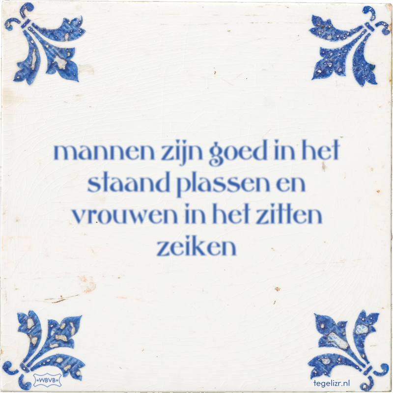 mannen zijn goed in het staand plassen en vrouwen in het zitten zeiken - Online tegeltjes bakken