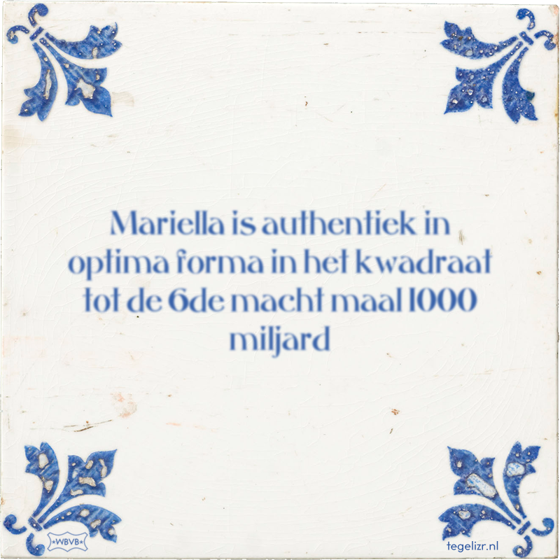 Mariella is authentiek in optima forma in het kwadraat tot de 6de macht maal 1000 miljard - Online tegeltjes bakken