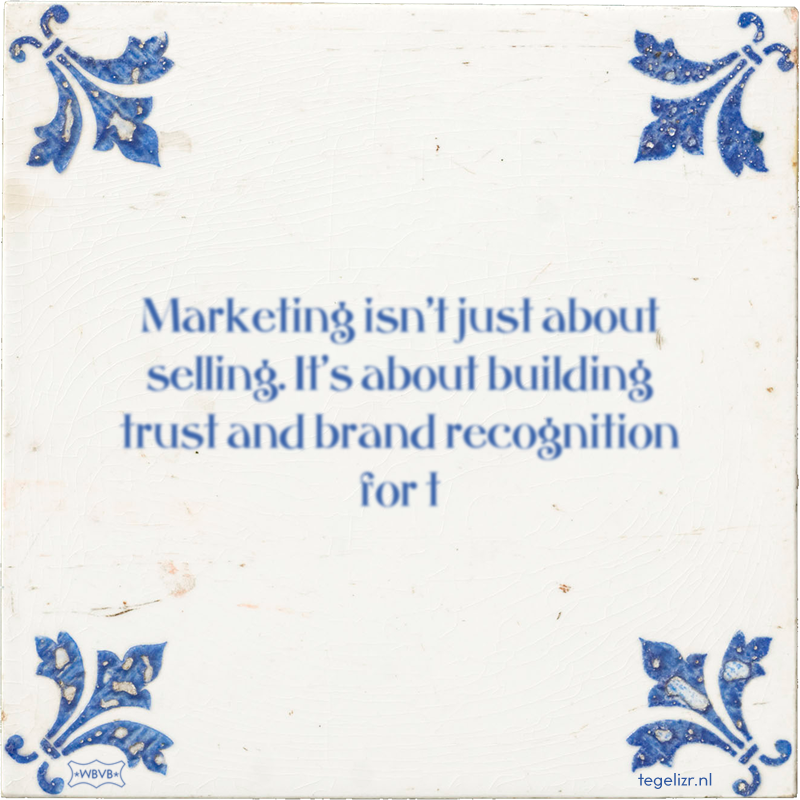 Marketing isn't just about selling. It's about building trust and brand recognition for t - Online tegeltjes bakken