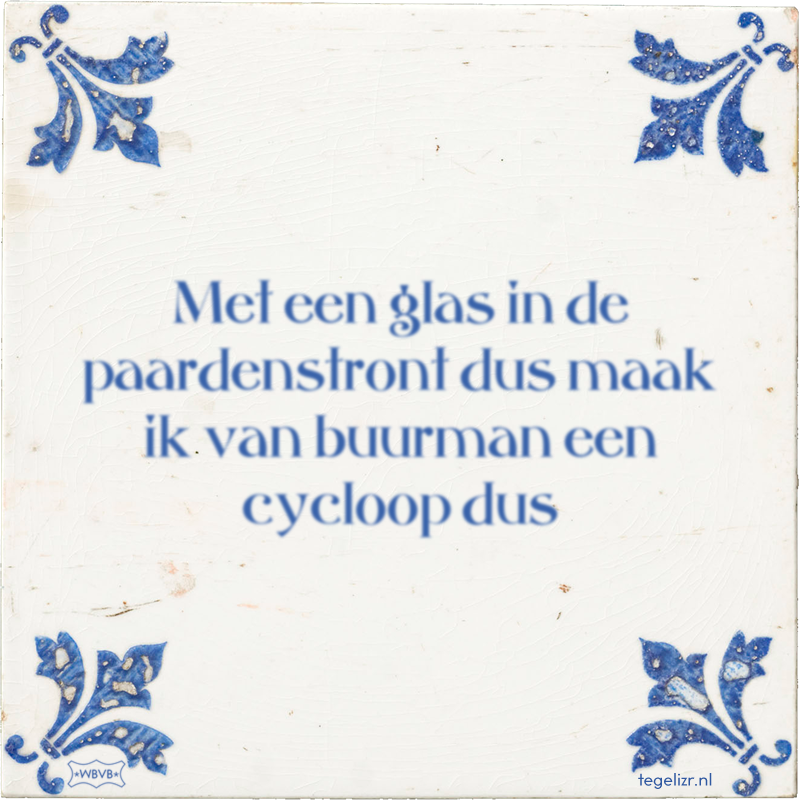 Met een glas in de paardenstront dus maak ik van buurman een cycloop dus - Online tegeltjes bakken