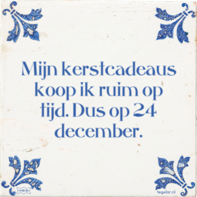 Mijn kerstcadeaus koop ik ruim op tijd. Dus op 24 december. - Online tegeltjes bakken