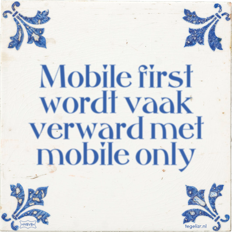 Mobile first wordt vaak verward met mobile only - Online tegeltjes bakken