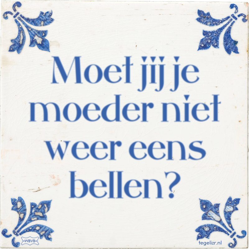 Moet jij je moeder niet weer eens bellen? - Online tegeltjes bakken