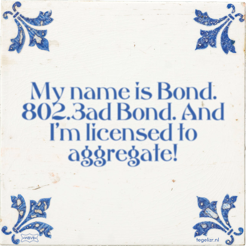 My name is Bond. 802.3ad Bond. And I'm licensed to aggregate! - Online tegeltjes bakken