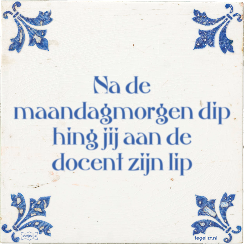 Na de maandagmorgen dip hing jij aan de docent zijn lip - Online tegeltjes bakken