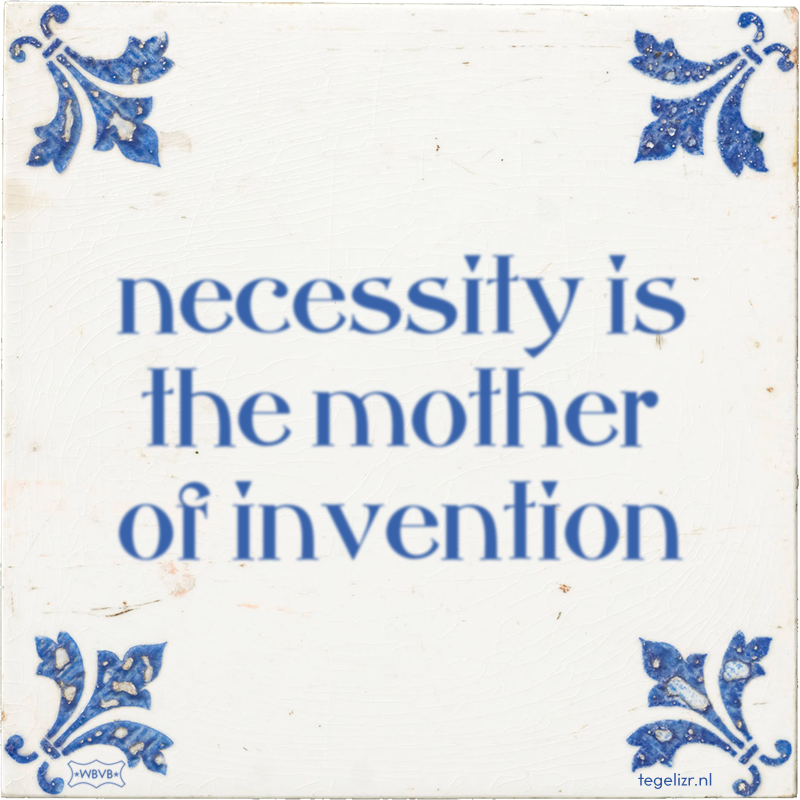 necessity is the mother of invention - Online tegeltjes bakken