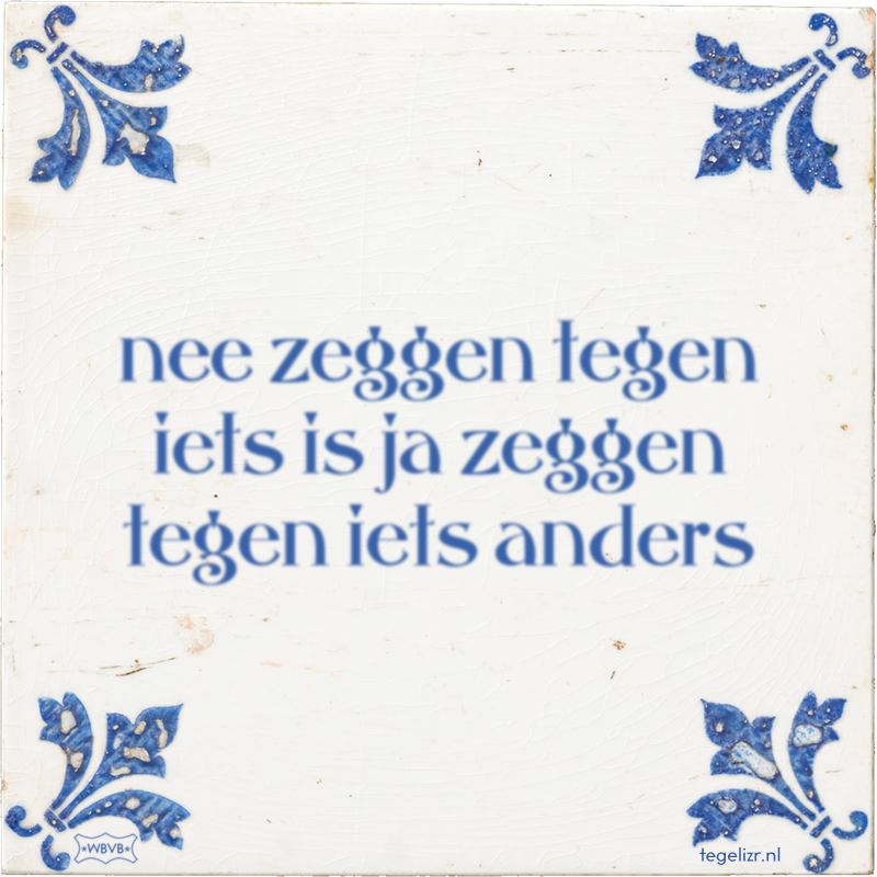 nee zeggen tegen iets is ja zeggen tegen iets anders - Online tegeltjes bakken