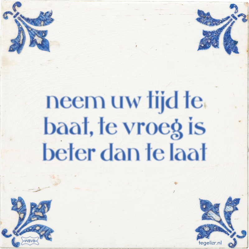 neem uw tijd te baat, te vroeg is beter dan te laat - Online tegeltjes bakken