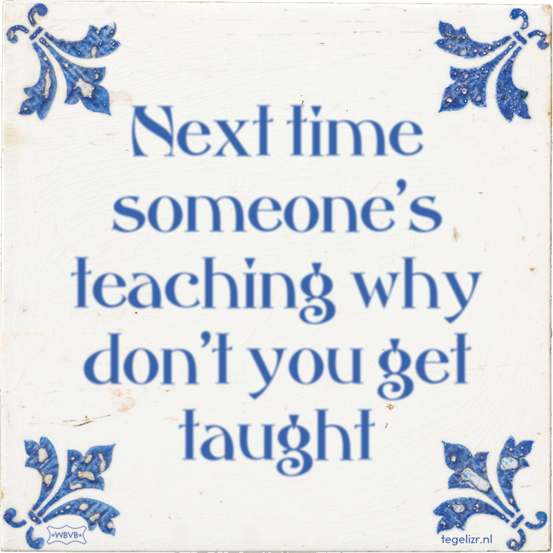 Next time someone's teaching why don't you get taught - Online tegeltjes bakken