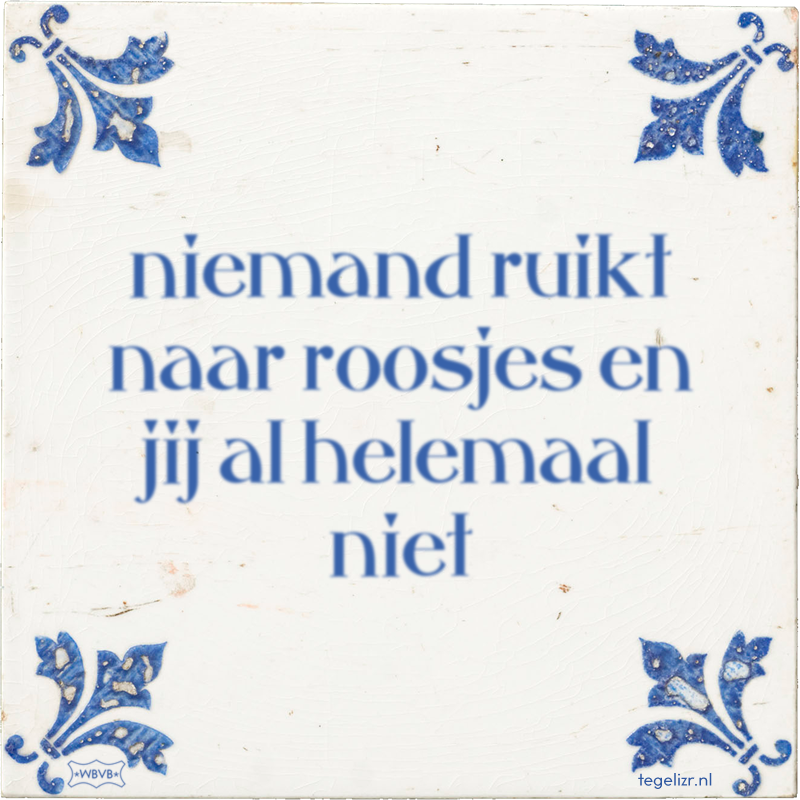 niemand ruikt naar roosjes en jij al helemaal niet - Online tegeltjes bakken